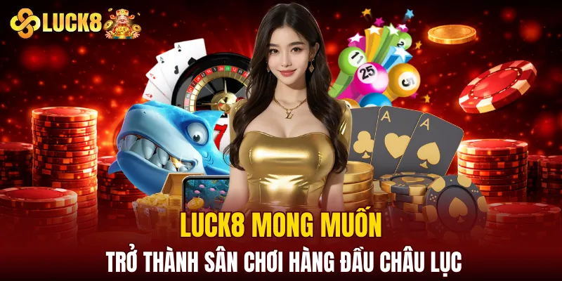 LUCK8 | Trang Chủ Luck8 Chính Thức | Nạp Đầu +188K 4 LUCK8 mong muốn trở thành sân chơi hàng đầu châu lục